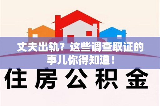 大连丈夫出轨？这些调查取证的事儿你得知道！