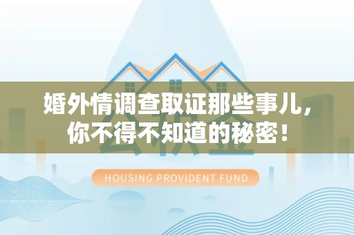 大连婚外情调查取证那些事儿，你不得不知道的秘密！