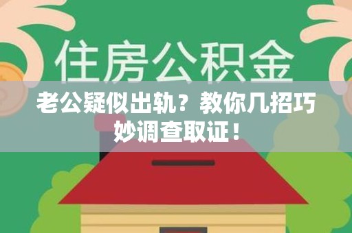 大连老公疑似出轨？教你几招巧妙调查取证！