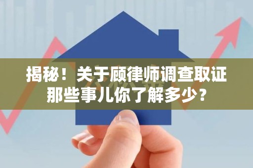 大连揭秘！关于顾律师调查取证那些事儿你了解多少？