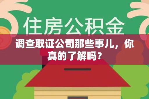 大连调查取证公司那些事儿，你真的了解吗？