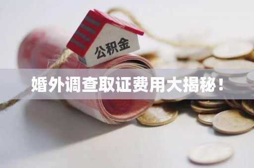 大连婚外调查取证费用大揭秘！
