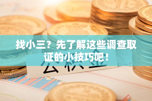 大连找小三？先了解这些调查取证的小技巧吧！