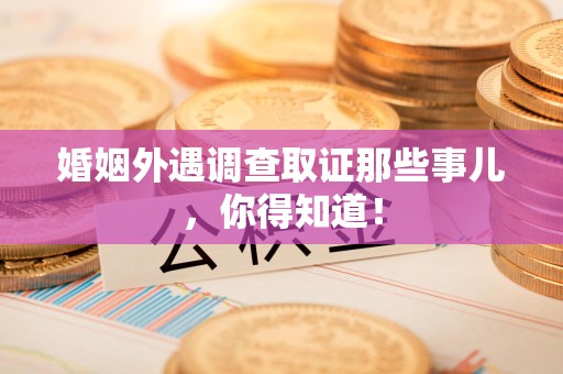 大连婚姻外遇调查取证那些事儿，你得知道！
