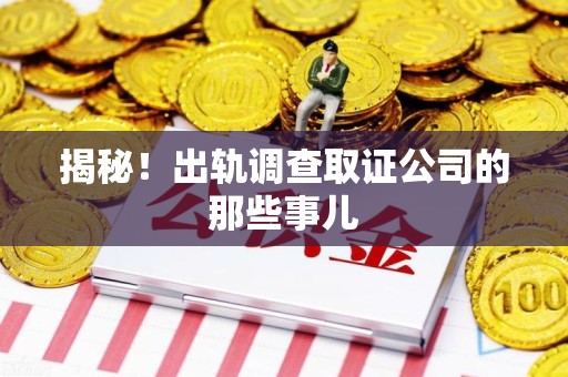 大连揭秘！出轨调查取证公司的那些事儿