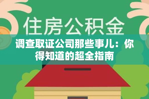大连调查取证公司那些事儿：你得知道的超全指南
