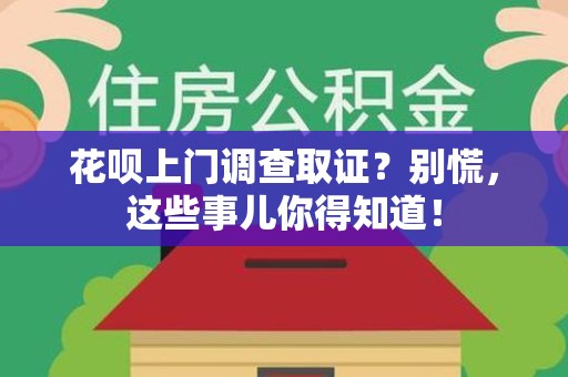大连花呗上门调查取证？别慌，这些事儿你得知道！