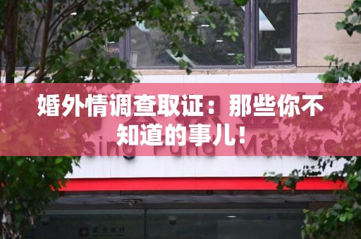 大连婚外情调查取证：那些你不知道的事儿！