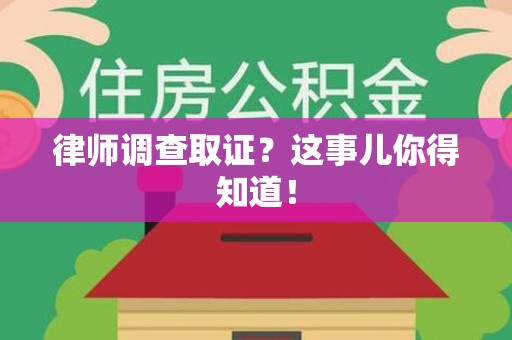 大连律师调查取证？这事儿你得知道！