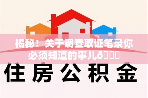大连揭秘！关于调查取证笔录你必须知道的事儿😎