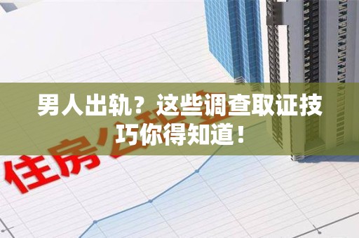 大连男人出轨？这些调查取证技巧你得知道！