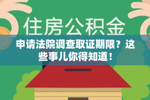 大连申请法院调查取证期限？这些事儿你得知道！