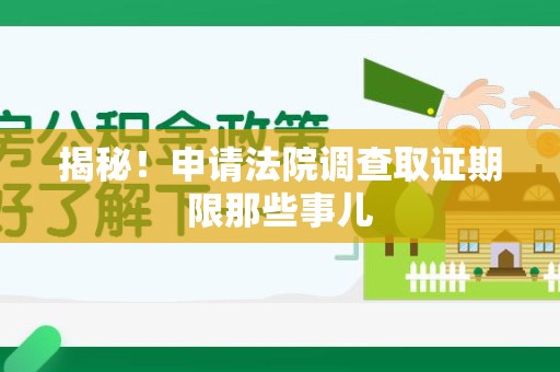 大连揭秘！申请法院调查取证期限那些事儿