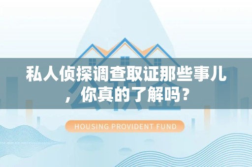 大连私人侦探调查取证那些事儿，你真的了解吗？