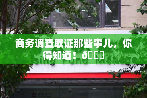 大连商务调查取证那些事儿，你得知道！😎