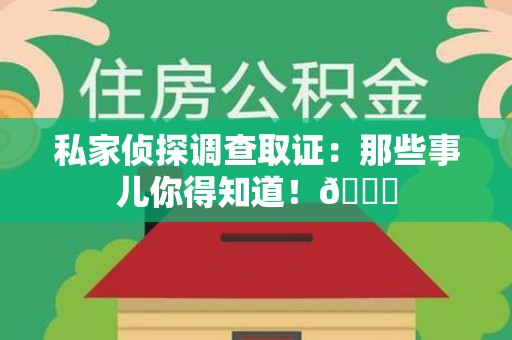 大连私家侦探调查取证：那些事儿你得知道！😎