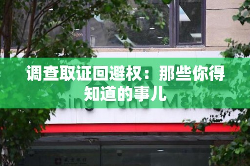大连调查取证回避权：那些你得知道的事儿