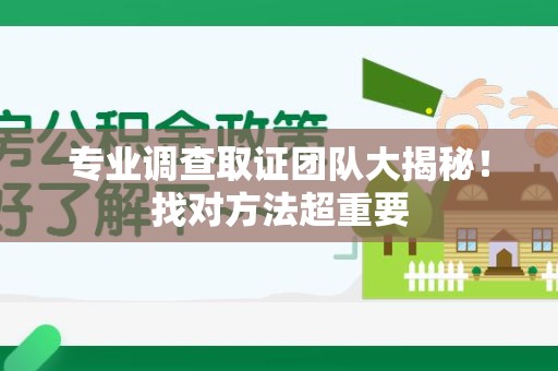 大连专业调查取证团队大揭秘！找对方法超重要
