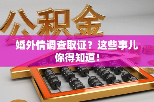 大连婚外情调查取证？这些事儿你得知道！