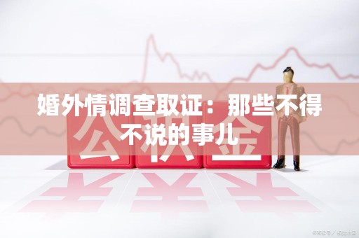 大连婚外情调查取证：那些不得不说的事儿