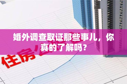 大连婚外调查取证那些事儿，你真的了解吗？