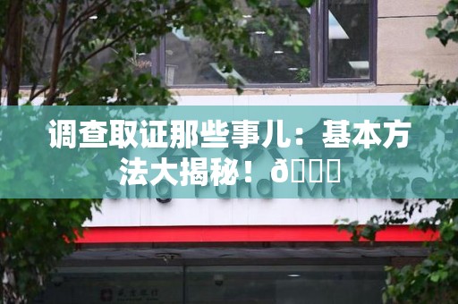 大连调查取证那些事儿：基本方法大揭秘！😎