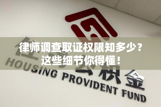大连律师调查取证权限知多少？这些细节你得懂！