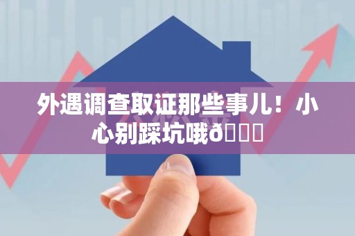大连外遇调查取证那些事儿！小心别踩坑哦😉