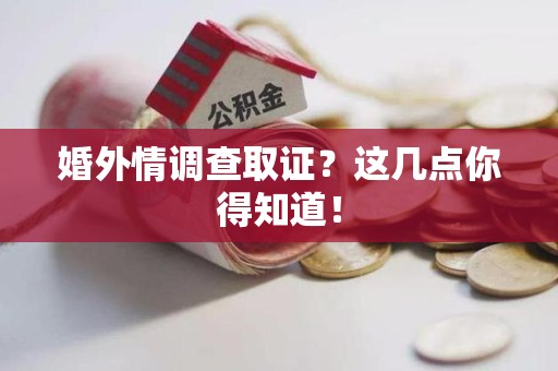 大连婚外情调查取证？这几点你得知道！