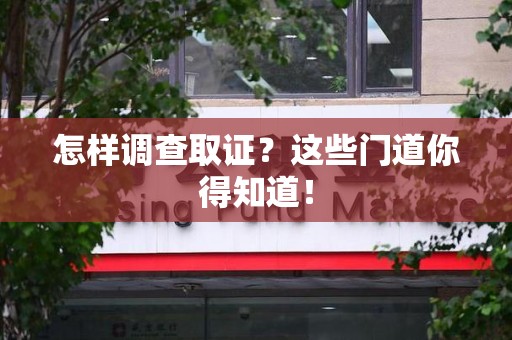 大连怎样调查取证？这些门道你得知道！