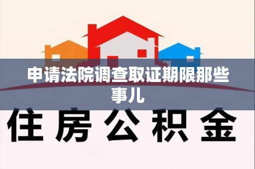 大连申请法院调查取证期限那些事儿
