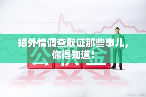 大连婚外情调查取证那些事儿，你得知道！