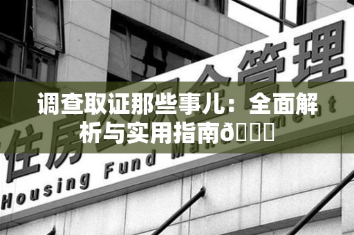 大连调查取证那些事儿：全面解析与实用指南😎