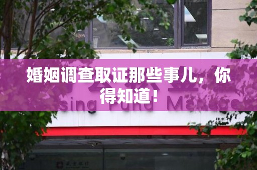 大连婚姻调查取证那些事儿，你得知道！