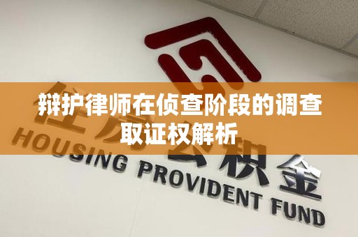 大连辩护律师在侦查阶段的调查取证权解析