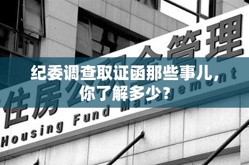 大连纪委调查取证函那些事儿，你了解多少？