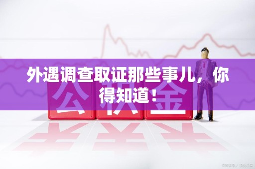 大连外遇调查取证那些事儿，你得知道！