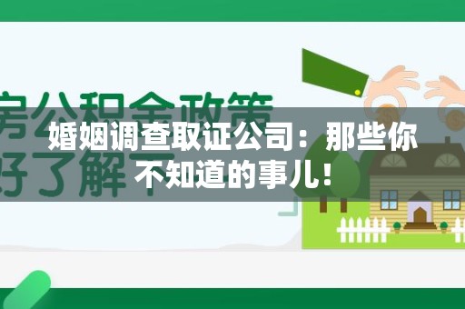 大连婚姻调查取证公司：那些你不知道的事儿！