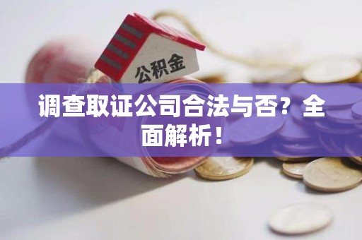 大连调查取证公司合法与否？全面解析！