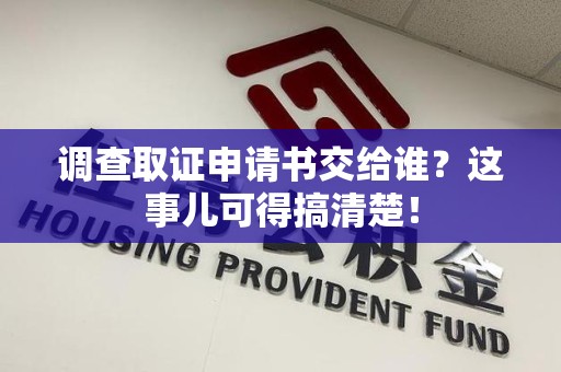 大连调查取证申请书交给谁？这事儿可得搞清楚！