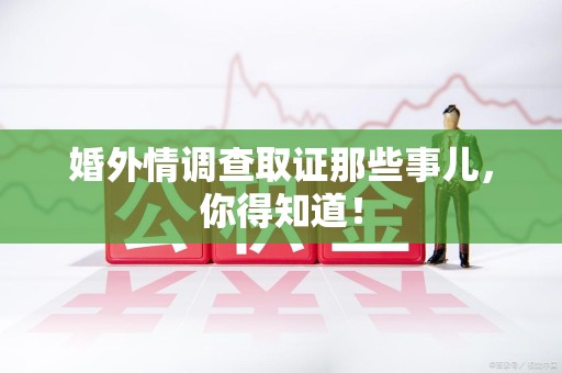 大连婚外情调查取证那些事儿，你得知道！