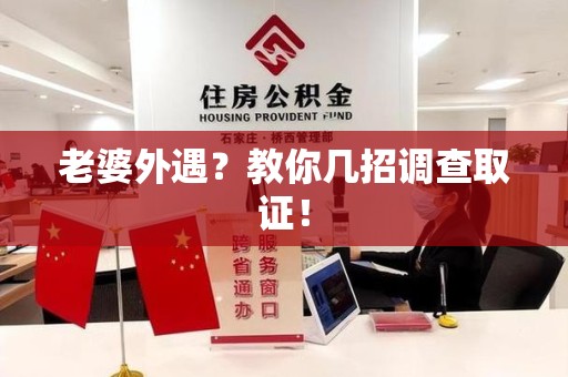 大连老婆外遇？教你几招调查取证！