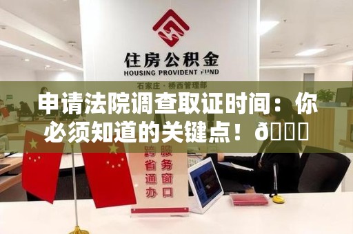 大连申请法院调查取证时间：你必须知道的关键点！😎