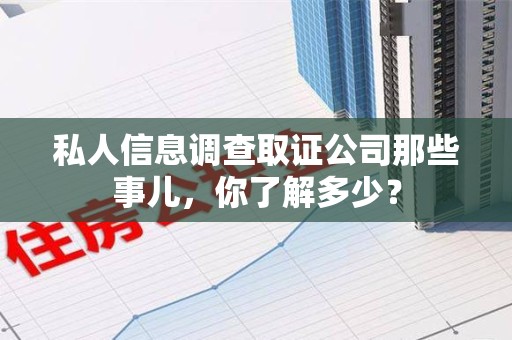 大连私人信息调查取证公司那些事儿，你了解多少？