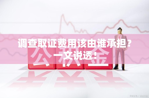 大连调查取证费用该由谁承担？一文说透！