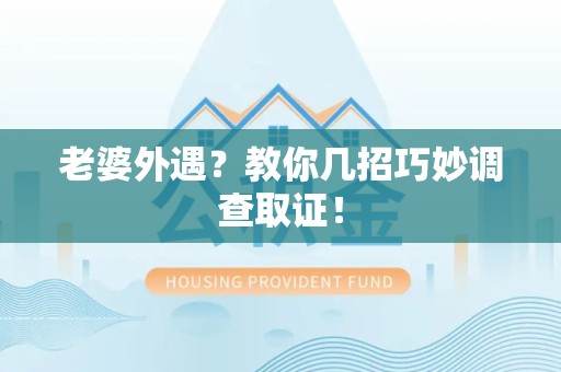 大连老婆外遇？教你几招巧妙调查取证！