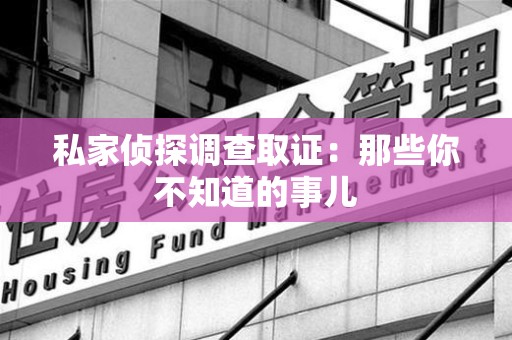大连私家侦探调查取证:那些你不知道的事儿 大连私家侦探调查取证:那些你不知道的事儿
