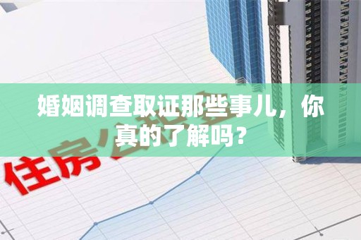 大连婚姻调查取证那些事儿，你真的了解吗？