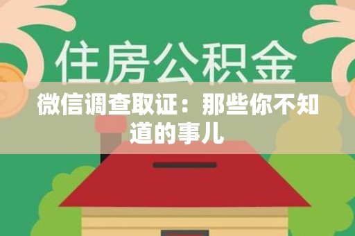 大连微信调查取证：那些你不知道的事儿