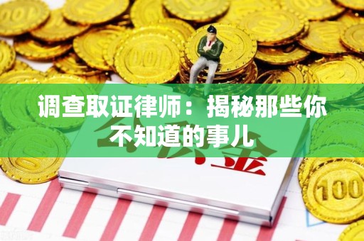 大连调查取证律师：揭秘那些你不知道的事儿
